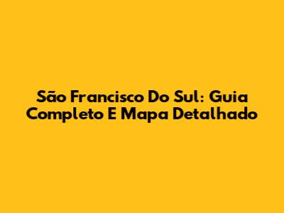São Francisco Do Sul: Guia Completo E Mapa Detalhado