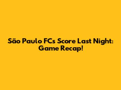 São Paulo FC's Score Last Night: Game Recap!