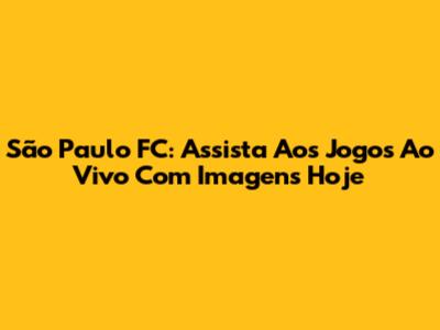 São Paulo FC: Assista Aos Jogos Ao Vivo Com Imagens Hoje