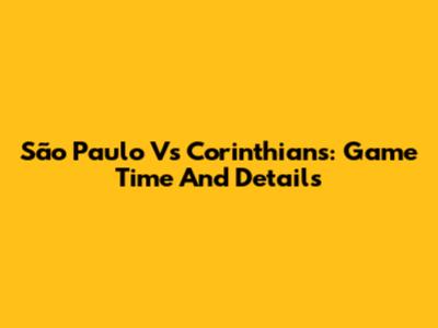 São Paulo Vs Corinthians: Game Time And Details