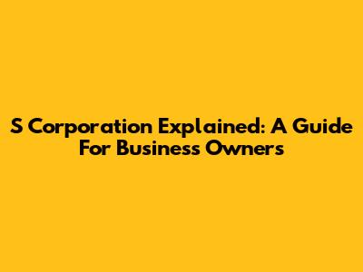 S Corporation Explained: A Guide For Business Owners