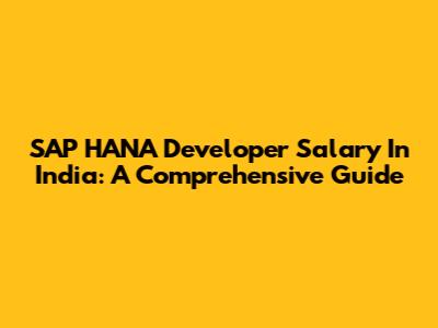 SAP HANA Developer Salary In India: A Comprehensive Guide