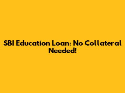 SBI Education Loan: No Collateral Needed!