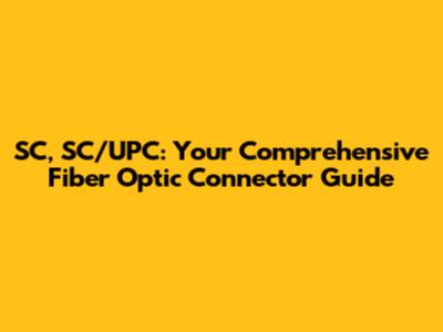 SC, SC/UPC: Your Comprehensive Fiber Optic Connector Guide