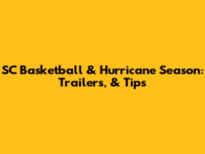 SC Basketball & Hurricane Season: Trailers, & Tips
