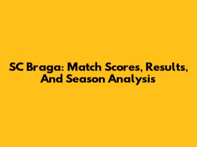 SC Braga: Match Scores, Results, And Season Analysis