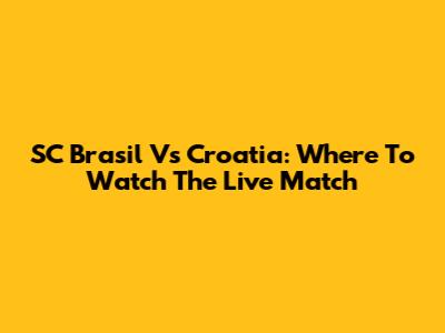 SC Brasil Vs Croatia: Where To Watch The Live Match