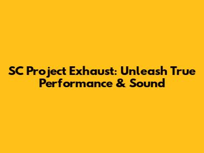 SC Project Exhaust: Unleash True Performance & Sound