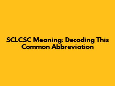 SCLCSC Meaning: Decoding This Common Abbreviation