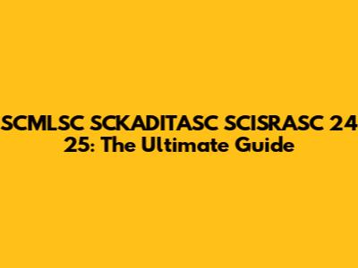 SCMLSC SCKADITASC SCISRASC 24 25: The Ultimate Guide