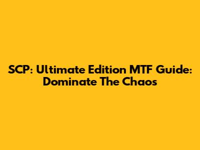 SCP: Ultimate Edition MTF Guide: Dominate The Chaos