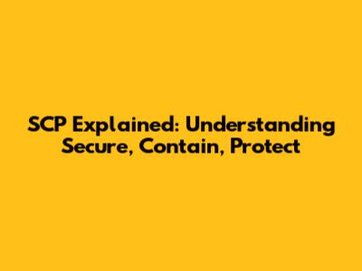 SCP Explained: Understanding Secure, Contain, Protect