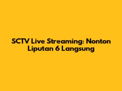SCTV Live Streaming: Nonton Liputan 6 Langsung