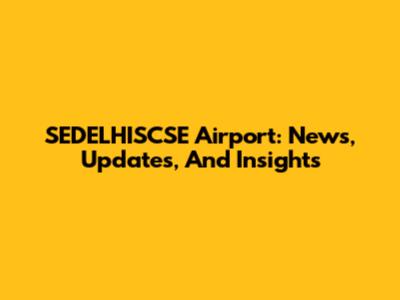 SEDELHISCSE Airport: News, Updates, And Insights