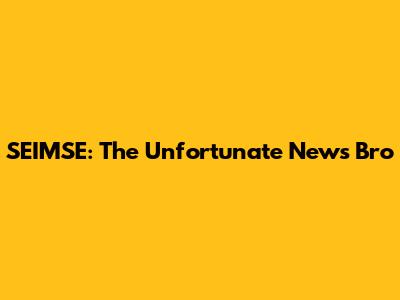 SEIMSE: The Unfortunate News Bro