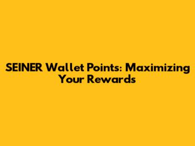 SEINER Wallet Points: Maximizing Your Rewards