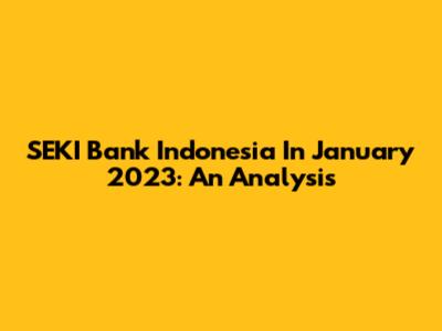 SEKI Bank Indonesia In January 2023: An Analysis
