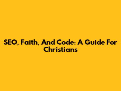 SEO, Faith, And Code: A Guide For Christians