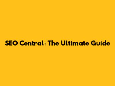 SEO Central: The Ultimate Guide