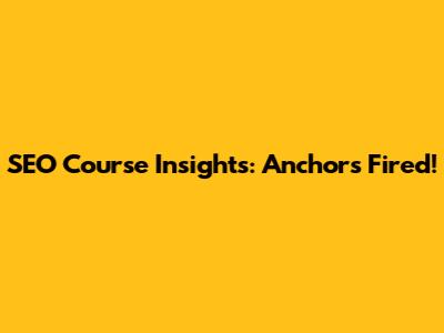 SEO Course Insights: Anchors Fired!