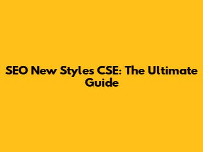 SEO New Styles CSE: The Ultimate Guide