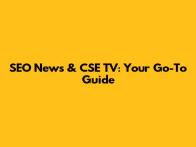 SEO News & CSE TV: Your Go-To Guide