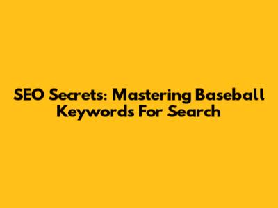 SEO Secrets: Mastering Baseball Keywords For Search