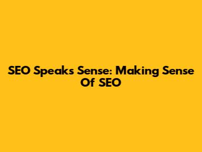 SEO Speaks Sense: Making Sense Of SEO