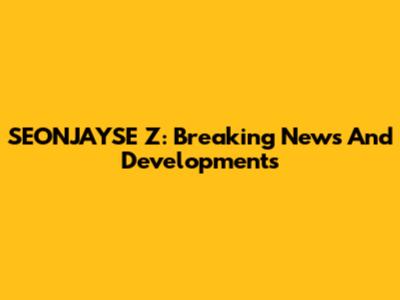 SEONJAYSE Z: Breaking News And Developments
