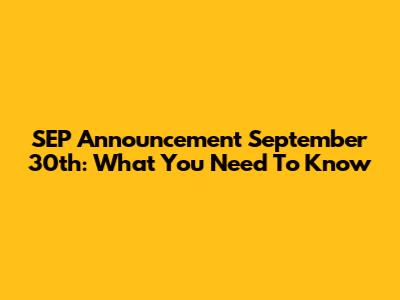 SEP Announcement September 30th: What You Need To Know