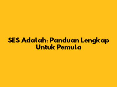SES Adalah: Panduan Lengkap Untuk Pemula