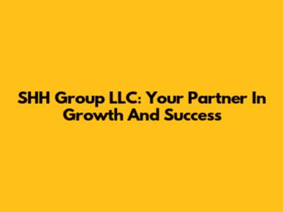 SHH Group LLC: Your Partner In Growth And Success