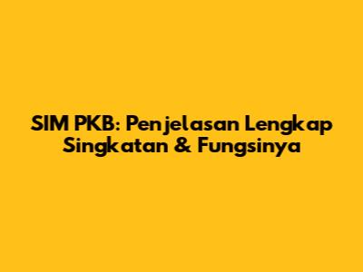 SIM PKB: Penjelasan Lengkap Singkatan & Fungsinya