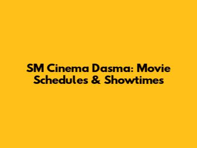 SM Cinema Dasma: Movie Schedules & Showtimes