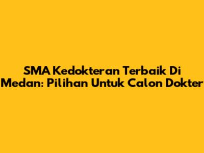 SMA Kedokteran Terbaik Di Medan: Pilihan Untuk Calon Dokter