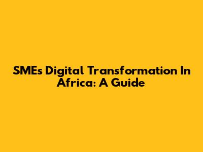SMEs Digital Transformation In Africa: A Guide