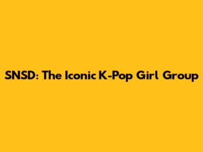 SNSD: The Iconic K-Pop Girl Group