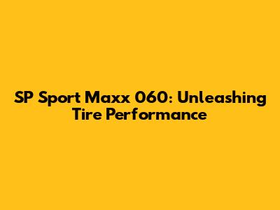 SP Sport Maxx 060: Unleashing Tire Performance