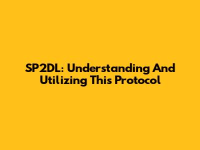 SP2DL: Understanding And Utilizing This Protocol