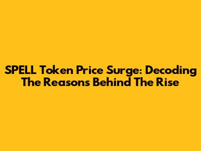 SPELL Token Price Surge: Decoding The Reasons Behind The Rise