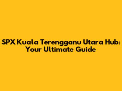 SPX Kuala Terengganu Utara Hub: Your Ultimate Guide