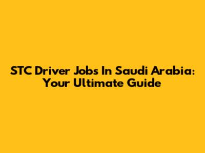 STC Driver Jobs In Saudi Arabia: Your Ultimate Guide