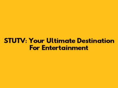 STUTV: Your Ultimate Destination For Entertainment