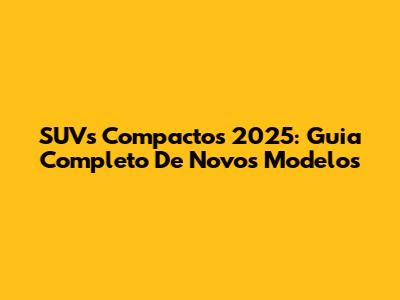 SUVs Compactos 2025: Guia Completo De Novos Modelos