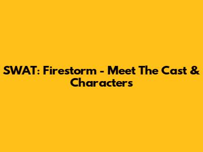SWAT: Firestorm - Meet The Cast & Characters