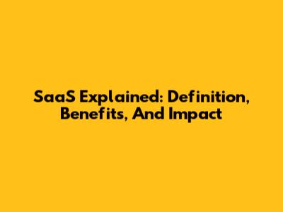 SaaS Explained: Definition, Benefits, And Impact