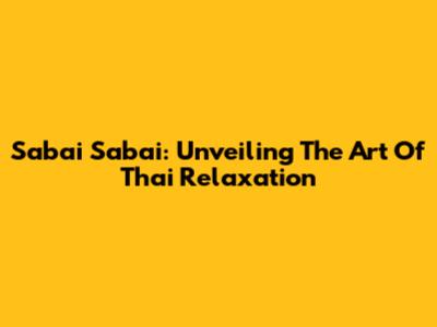 Sabai Sabai: Unveiling The Art Of Thai Relaxation