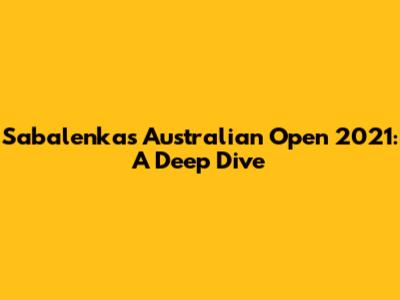 Sabalenka's Australian Open 2021: A Deep Dive