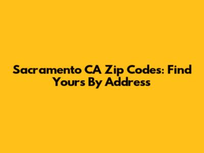 Sacramento CA Zip Codes: Find Yours By Address