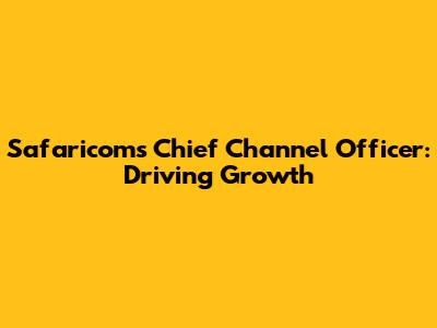 Safaricom's Chief Channel Officer: Driving Growth